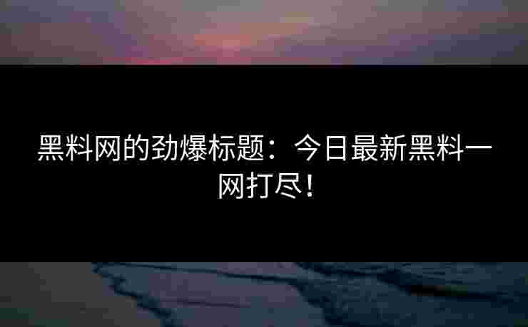 黑料网的劲爆标题：今日最新黑料一网打尽！