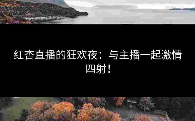 红杏直播的狂欢夜：与主播一起激情四射！