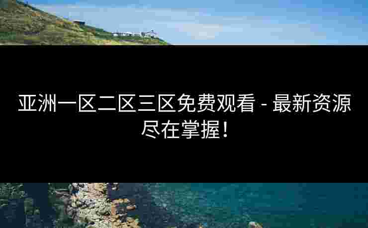 亚洲一区二区三区免费观看 - 最新资源尽在掌握！
